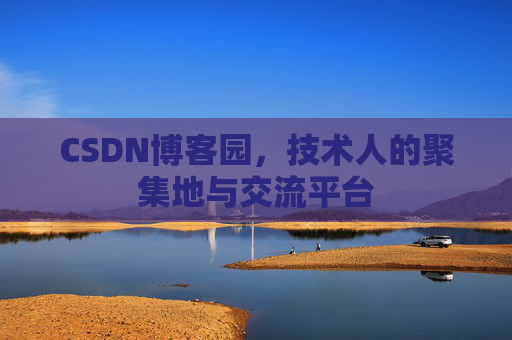 CSDN博客园，技术人的聚集地与交流平台